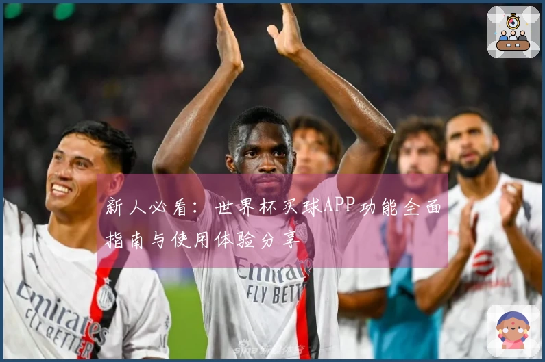 新人必看：世界杯买球APP功能全面指南与使用体验分享