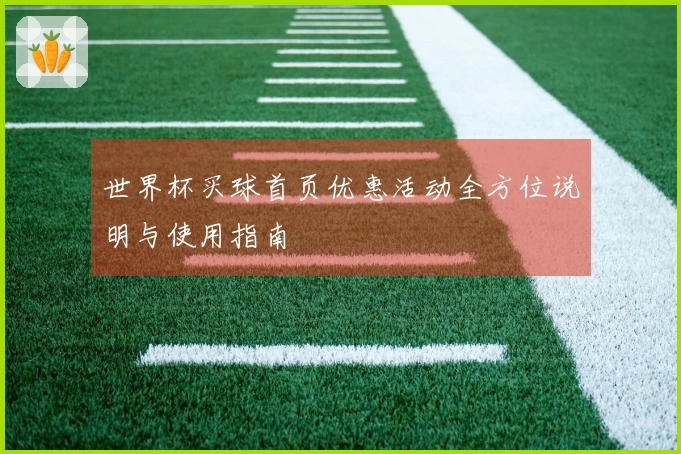 世界杯买球首页优惠活动全方位说明与使用指南