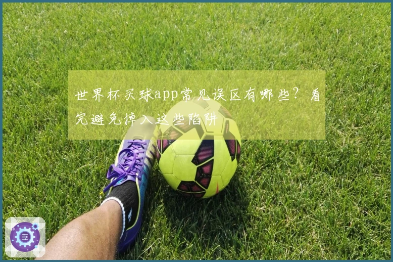 世界杯买球app常见误区有哪些？看完避免掉入这些陷阱