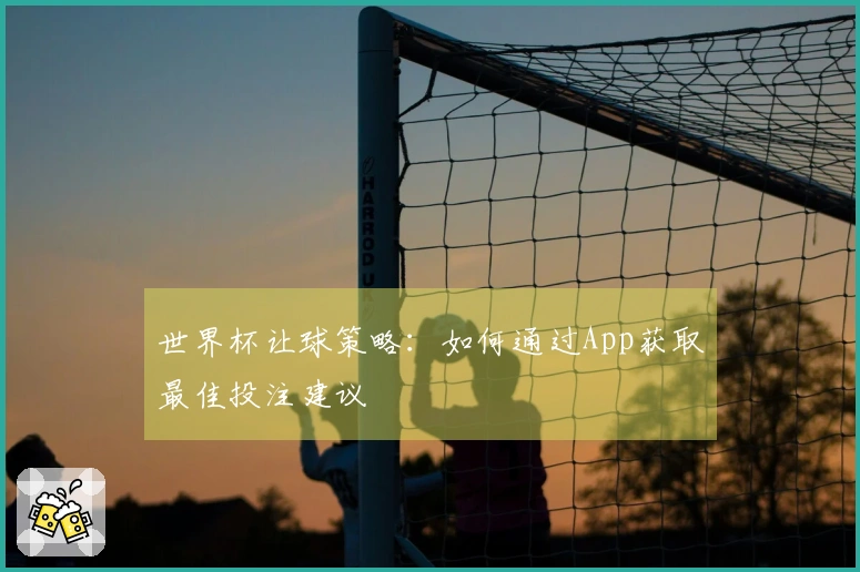 世界杯让球策略：如何通过App获取最佳投注建议