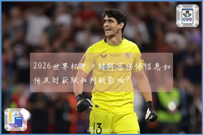 2026世界杯开户时阵容伤停信息如何及时获取和判断影响？
