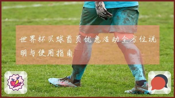 世界杯买球首页优惠活动全方位说明与使用指南