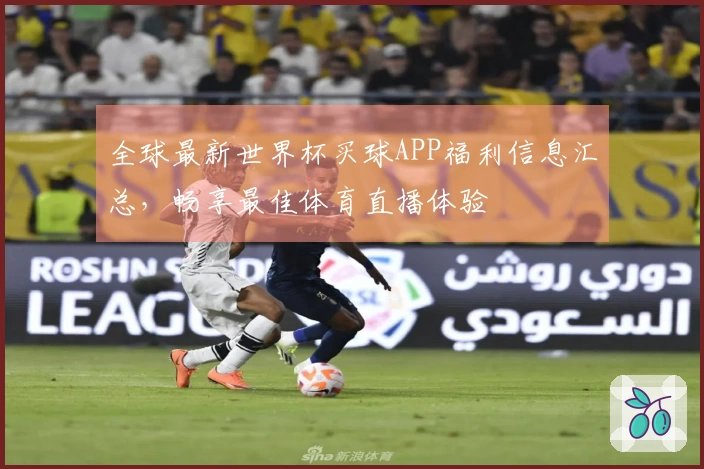 全球最新世界杯买球APP福利信息汇总，畅享最佳体育直播体验