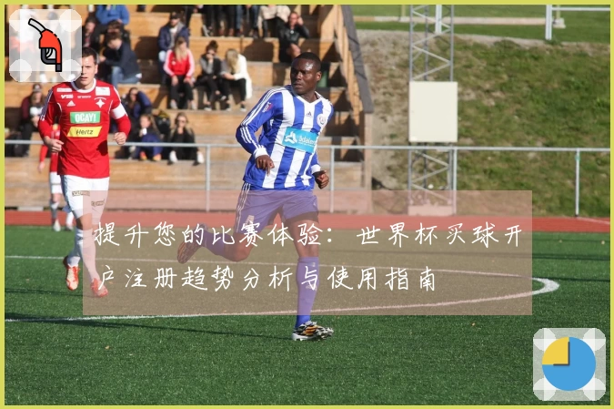 提升您的比赛体验：世界杯买球开户注册趋势分析与使用指南
