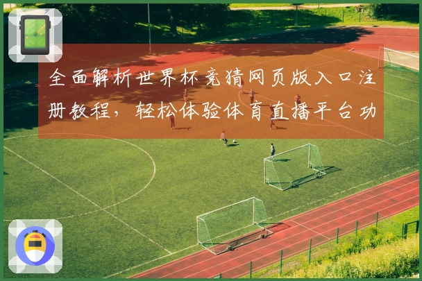 全面解析世界杯竞猜网页版入口注册教程，轻松体验体育直播平台功能