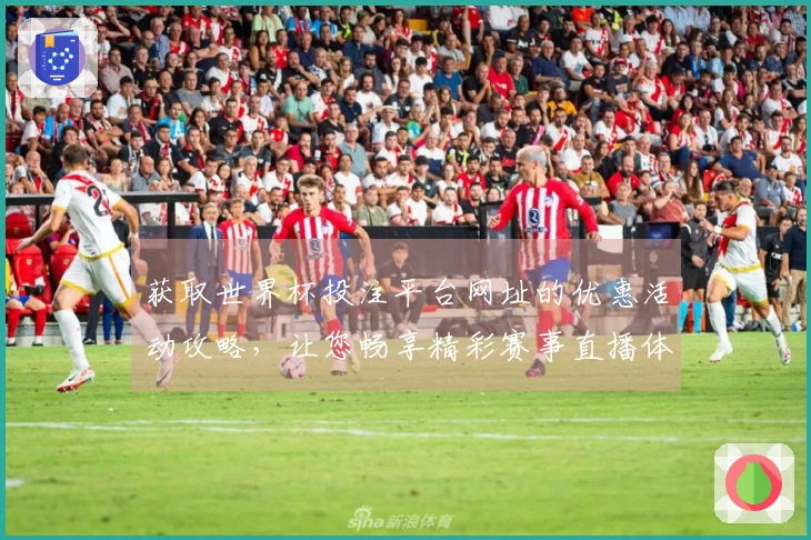 获取世界杯投注平台网址的优惠活动攻略，让您畅享精彩赛事直播体验！