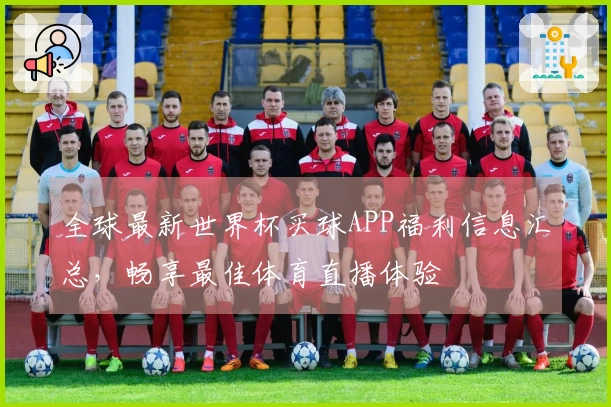 全球最新世界杯买球APP福利信息汇总，畅享最佳体育直播体验