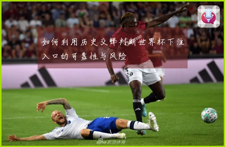 如何利用历史交锋判断世界杯下注入口的可靠性与风险