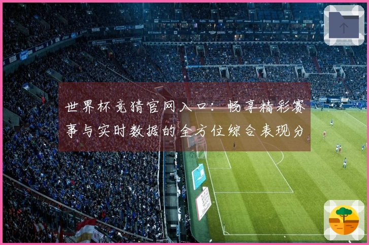 世界杯竞猜官网入口：畅享精彩赛事与实时数据的全方位综合表现分析