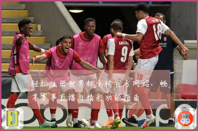 轻松注册世界杯竞猜官方网站，畅享赛事直播与精彩功能指南