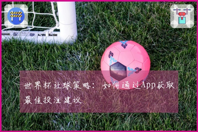 世界杯让球策略：如何通过App获取最佳投注建议